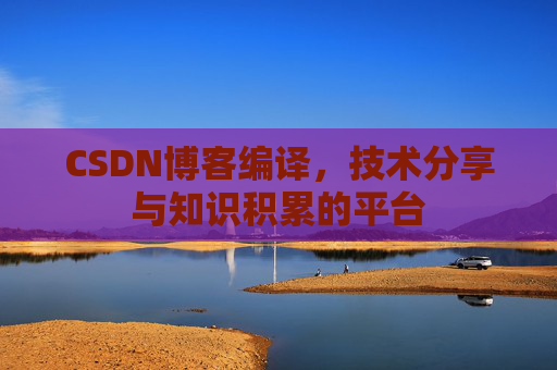 CSDN博客编译，技术分享与知识积累的平台
